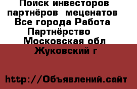 Поиск инвесторов, партнёров, меценатов - Все города Работа » Партнёрство   . Московская обл.,Жуковский г.